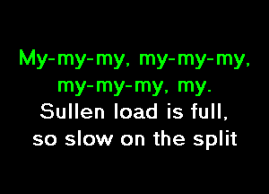 My- my- my, my- my- my,
my- my- my, my.

Sullen load is full,
so slow on the split