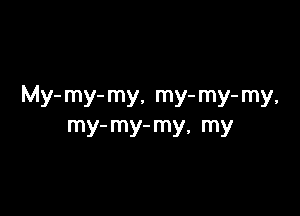 My- my- my, my- my- my,

my- my- my, my