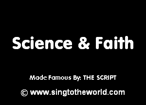 Science 81 Fui'ifh

Made Famous By. THE SCRIPT

(z) www.singtotheworld.com