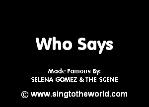 thg Says

Made Famous Byu
SELENA GOMEZ 8(THE SCENE

) www.singtotheworld.com