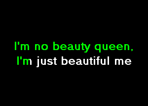 I'm no beauty queen,

I'm just beautiful me