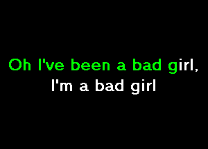 Oh I've been a bad girl,

I'm a bad girl