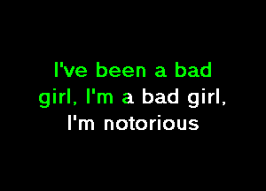 I've been a bad

girl, I'm a bad girl,
I'm notorious