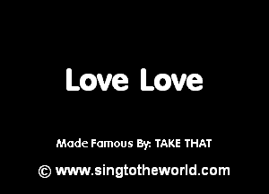 mve LQVG

Made Famous By. TAKE THAT

(z) www.singtotheworld.com