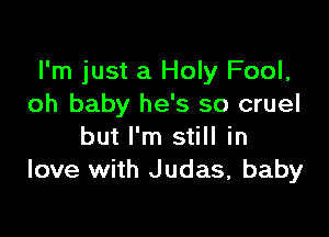 I'm just a Holy Fool,
oh baby he's so cruel

but I'm still in
love with Judas, baby