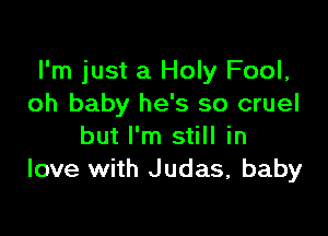 I'm just a Holy Fool,
oh baby he's so cruel

but I'm still in
love with Judas, baby