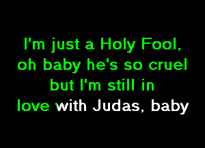 I'm just a Holy Fool,
oh baby he's so cruel

but I'm still in
love with Judas, baby