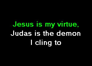 Jesus is my virtue,

Judas is the demon
I cling to