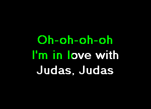 Oh-oh-oh-oh

I'm in love with
Judas, Judas