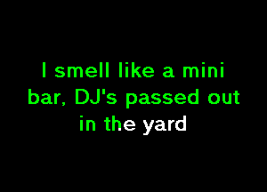 lsmell like a mini

bar, DJ's passed out
in the yard