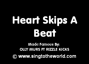 Hecnrfr Skips A

Bea?

Made Famous By
OLLY MURS Fl RIZZLE KICKS

) www.singtotheworld.com