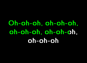 Oh-oh-oh, oh-oh-oh,

oh-oh-oh. oh-oh-oh,
oh-oh-oh