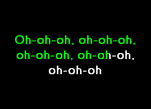 Oh-oh-oh, oh-oh-oh,

oh-oh-oh. oh-oh-oh,
oh-oh-oh