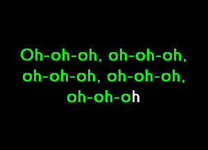 Oh-oh-oh, oh-oh-oh,

oh-oh-oh. oh-oh-oh,
oh-oh-oh