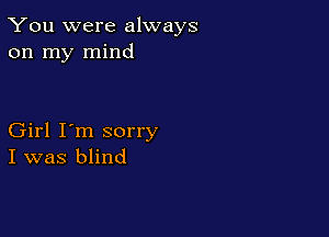 You were always
on my mind

Girl I'm sorry
I was blind