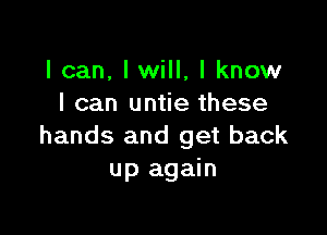 I can, lwill, I know
I can untie these

hands and get back
up again