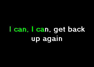 I can, I can, get back

up again