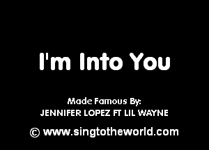 ll'm mm Yam

Made Famous Ban
JENNIFER LOPEZ FT LIL WAYNE

(z) www.singtotheworld.com