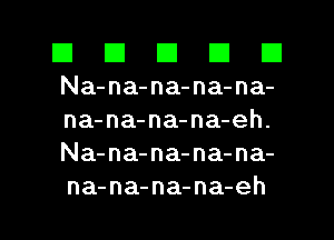 El El El El El
Na-na-na-na-na-
na-na-na-na-eh.
Na-na-na-na-na-

na-na-na-na-eh l