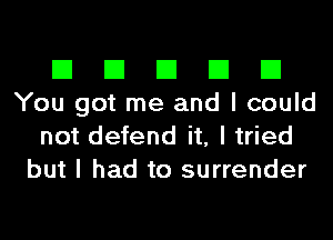 El El El El El
You got me and I could

not defend it, I tried
but I had to surrender