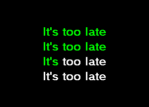 It's too late
It's too late

It's too late
It's too late