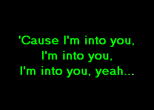 'Cause I'm into you,

I'm into you,
I'm into you, yeah...