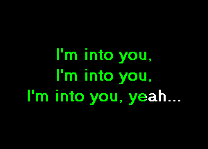 I'm into you,

I'm into you,
I'm into you, yeah...