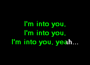 I'm into you,

I'm into you,
I'm into you, yeah...