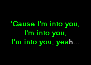 'Cause I'm into you,

I'm into you,
I'm into you, yeah...