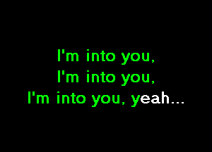 I'm into you,

I'm into you,
I'm into you, yeah...