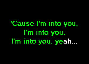 'Cause I'm into you,

I'm into you,
I'm into you, yeah...