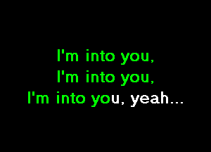 I'm into you,

I'm into you,
I'm into you, yeah...