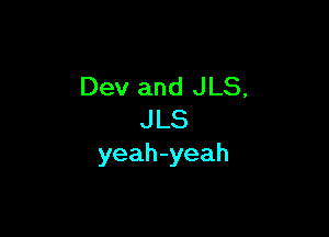 Dev and JLS,

JLS
yeah-yeah