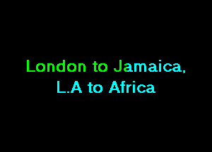 London to Jamaica,

LA to Africa