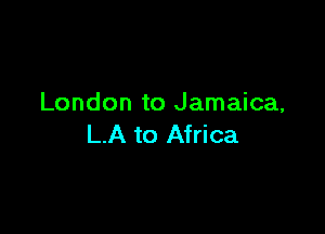 London to Jamaica,

LA to Africa