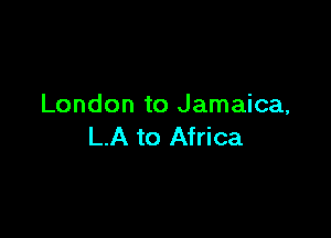 London to Jamaica,

LA to Africa