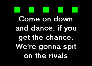 El El El El El
Come on down

and dance, if you
get the chance.
We're gonna spit

on the rivals l