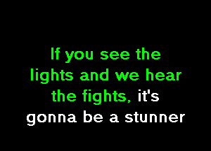 If you see the

lights and we hear
the fights, it's
gonna be a stunner