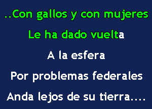 ..Con gallos y con mujeres
Le ha dado vuelta
A la esfera
Por problemas federales

Anda lejos de su tierra....