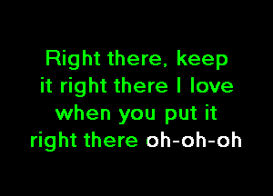 Right there, keep
it right there I love

when you put it
right there oh-oh-oh