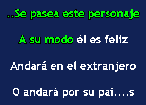 ..Se pasea este personaje
A su modo G'zl es feliz
Andara'i en el extranjero

O andara'i por su pai....s