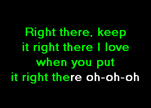 Right there, keep
it right there I love

when you put
it right there oh-oh-oh