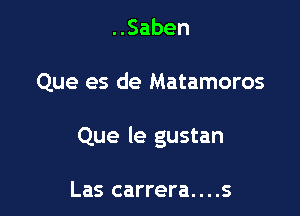 Saben

Que es de Matamoros

Que le gustan

Las carrera....s