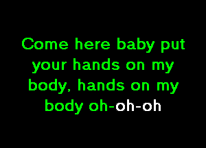 Come here baby put
your hands on my

body, hands on my
body oh-oh-oh