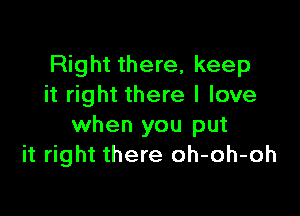 Right there, keep
it right there I love

when you put
it right there oh-oh-oh