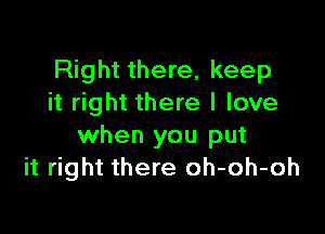 Right there, keep
it right there I love

when you put
it right there oh-oh-oh