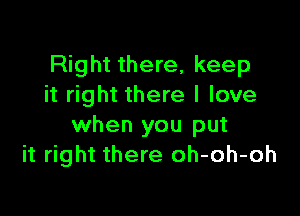 Right there, keep
it right there I love

when you put
it right there oh-oh-oh