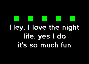 El III E El El
Hey, I love the night

life, yes I do
it's so much fun