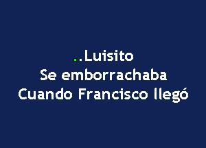 ..Luisito

Se emborrachaba
Cuando Francisco lleg6