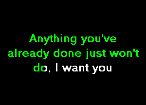 Anything you've

already done just won't
do. I want you